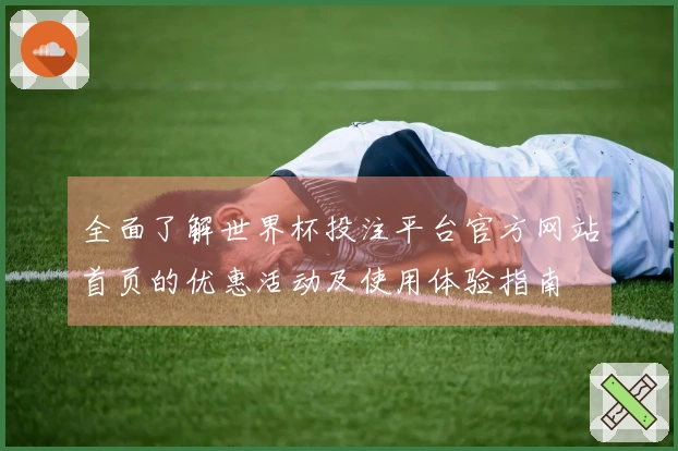 全面了解世界杯投注平台官方网站首页的优惠活动及使用体验指南