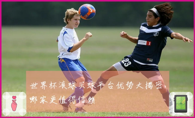 世界杯滚球买球平台优势大揭密，哪家更值得信赖