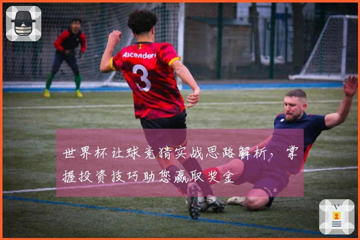 世界杯让球竞猜实战思路解析，掌握投资技巧助您赢取奖金