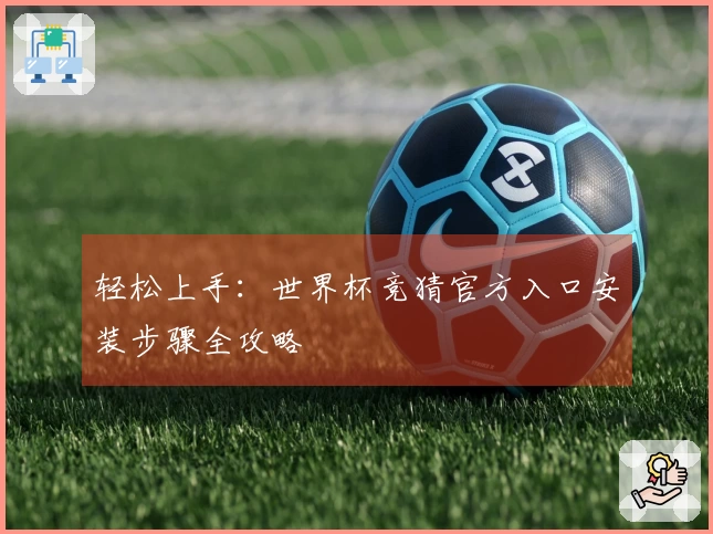 轻松上手：世界杯竞猜官方入口安装步骤全攻略
