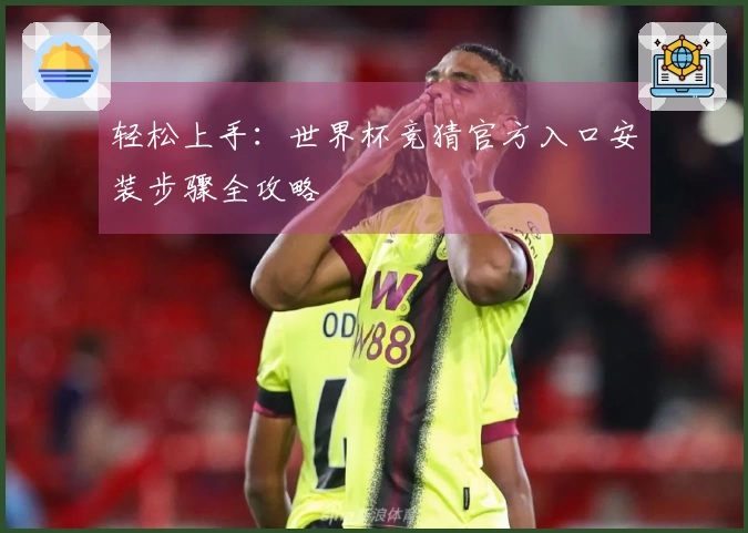 轻松上手：世界杯竞猜官方入口安装步骤全攻略