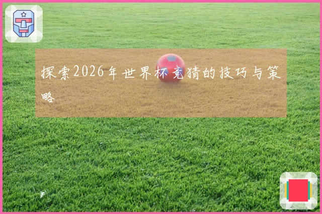 探索2026年世界杯竞猜的技巧与策略