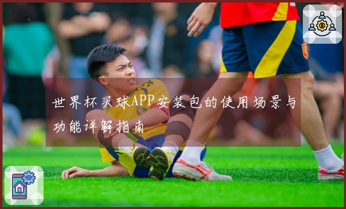 世界杯买球APP安装包的使用场景与功能详解指南