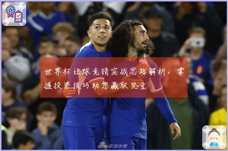 世界杯让球竞猜实战思路解析，掌握投资技巧助您赢取奖金