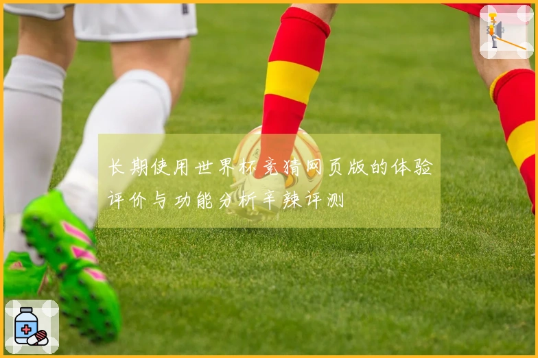 长期使用世界杯竞猜网页版的体验评价与功能分析辛辣评测