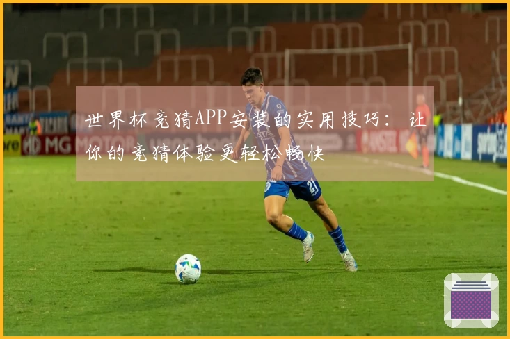 世界杯竞猜APP安装的实用技巧：让你的竞猜体验更轻松畅快