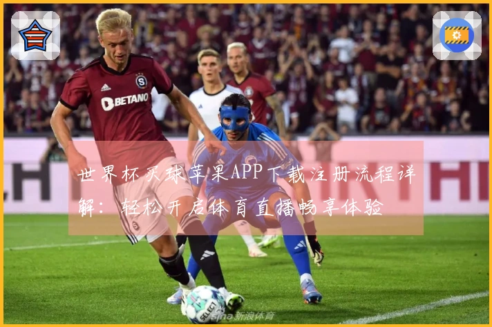 世界杯买球苹果APP下载注册流程详解：轻松开启体育直播畅享体验