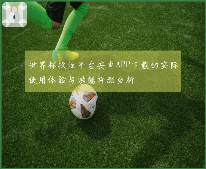 世界杯投注平台安卓APP下载的实际使用体验与功能评测分析