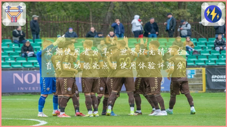 长期使用者分享：世界杯竞猜平台首页的功能亮点与使用体验评测分析