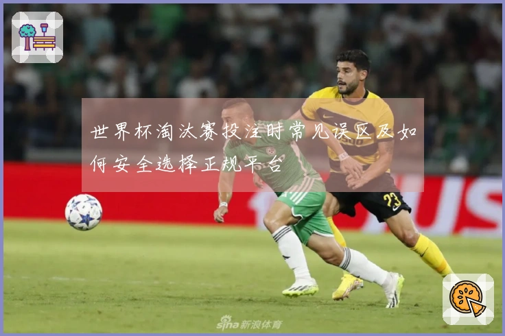世界杯淘汰赛投注时常见误区及如何安全选择正规平台