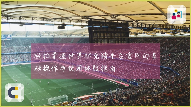 轻松掌握世界杯竞猜平台官网的基础操作与使用体验指南