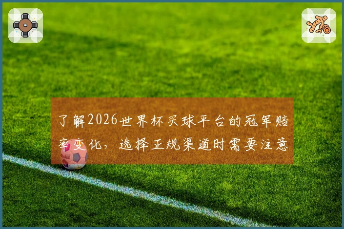 了解2026世界杯买球平台的冠军赔率变化，选择正规渠道时需要注意哪些关键指标