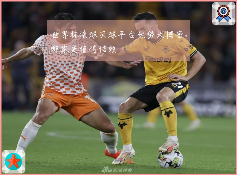 世界杯滚球买球平台优势大揭密，哪家更值得信赖