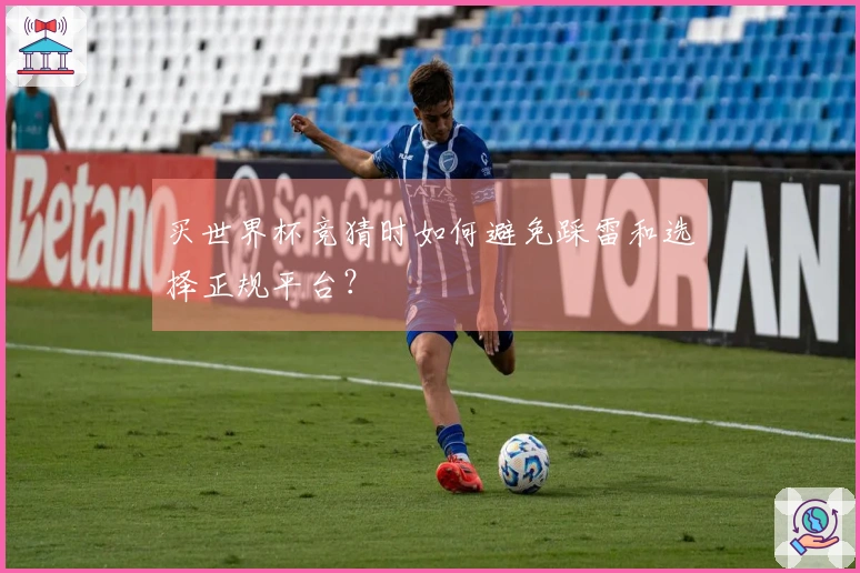 买世界杯竞猜时如何避免踩雷和选择正规平台？
