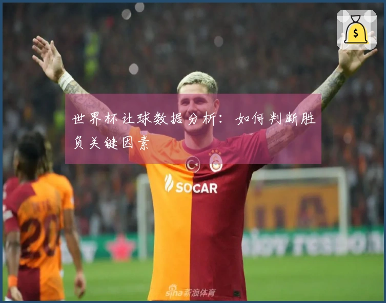 世界杯让球数据分析：如何判断胜负关键因素