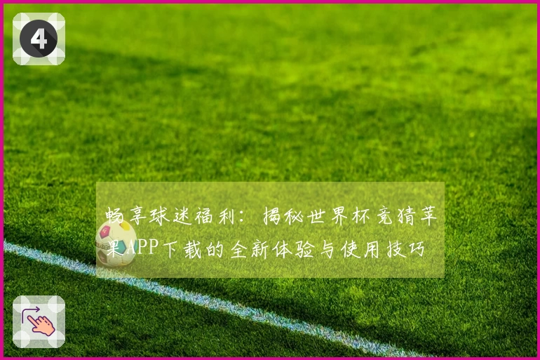 畅享球迷福利：揭秘世界杯竞猜苹果APP下载的全新体验与使用技巧
