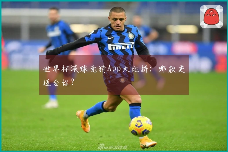 世界杯滚球竞猜App大比拼：哪款更适合你？