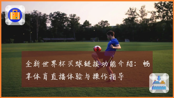 全新世界杯买球链接功能介绍：畅享体育直播体验与操作指导